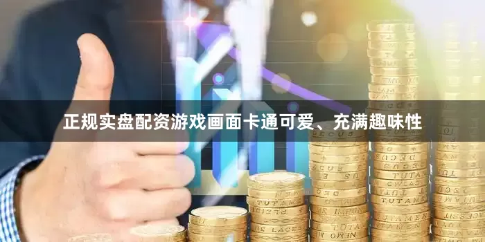 正规实盘配资游戏画面卡通可爱、充满趣味性