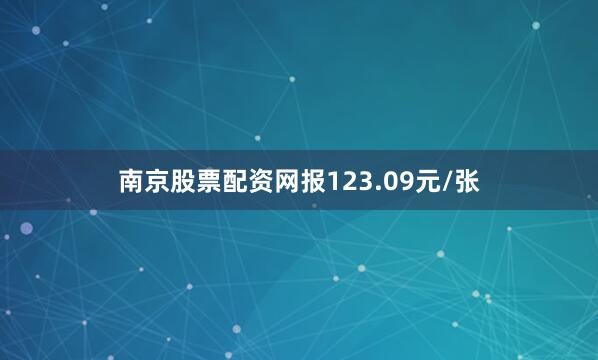 南京股票配资网报123.09元/张