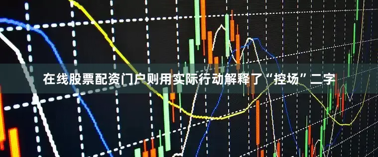在线股票配资门户则用实际行动解释了“控场”二字
