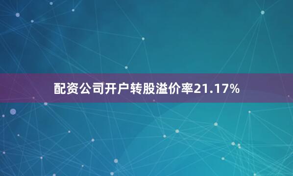 配资公司开户转股溢价率21.17%