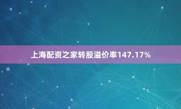 上海配资之家转股溢价率147.17%