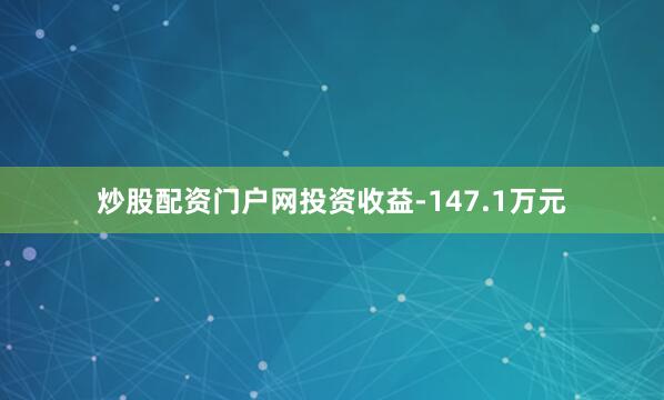 炒股配资门户网投资收益-147.1万元