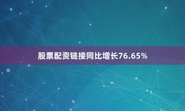股票配资链接同比增长76.65%