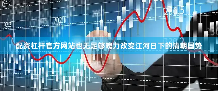 配资杠杆官方网站也无足够魄力改变江河日下的清朝国势