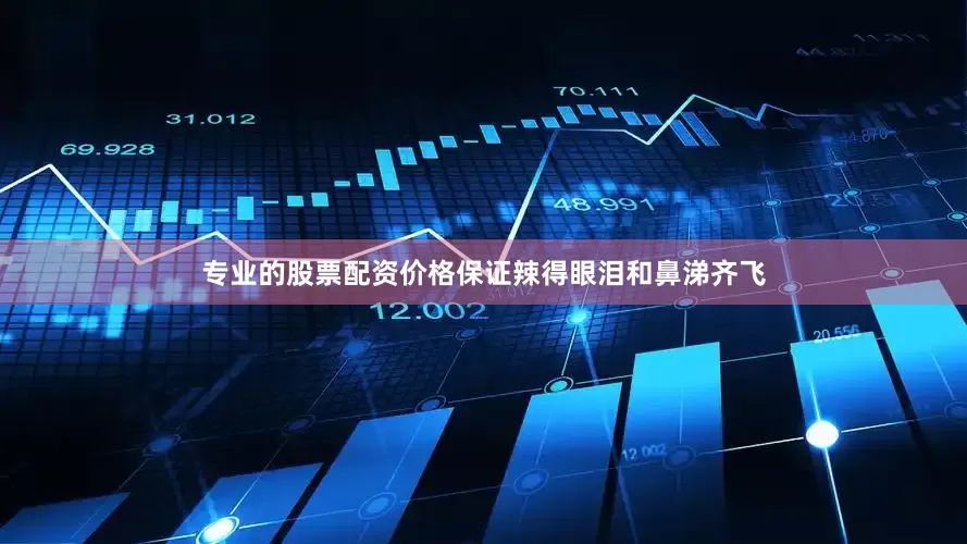 专业的股票配资价格保证辣得眼泪和鼻涕齐飞