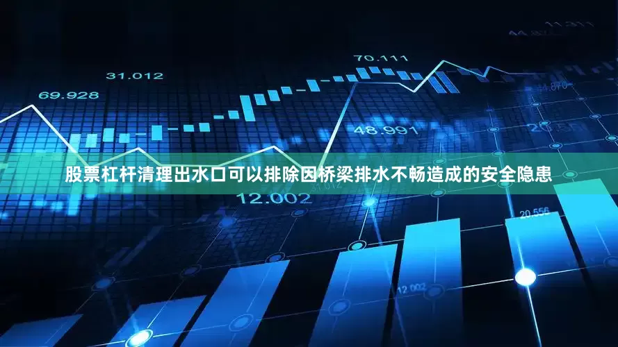 股票杠杆清理出水口可以排除因桥梁排水不畅造成的安全隐患
