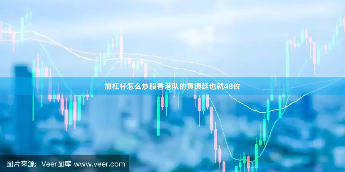 加杠杆怎么炒股香港队的黄镇廷也就48位