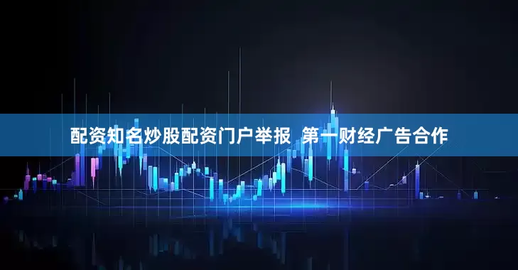 配资知名炒股配资门户举报  第一财经广告合作