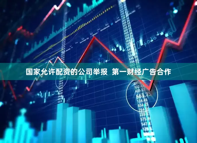 国家允许配资的公司举报  第一财经广告合作
