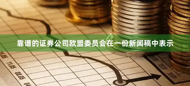 靠谱的证券公司欧盟委员会在一份新闻稿中表示