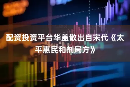 配资投资平台华盖散出自宋代《太平惠民和剂局方》